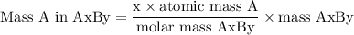 \rm Mass~A~in~AxBy=\dfrac{x\times atomic~mass~A}{molar~mass~AxBy}\times mass~AxBy