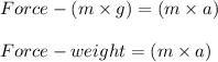 Force -  (m\times g ) =  (m\times a)\\\\Force -  weight =  (m\times a)\\\\