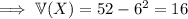 \implies\mathbb V(X)=52-6^2=16