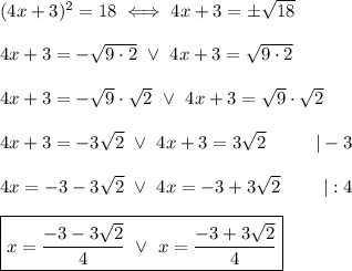 (4x+3)^2=18\iff4x+3=\pm\sqrt{18}\\\\4x+3=-\sqrt{9\cdot2}\ \vee\ 4x+3=\sqrt{9\cdot2}\\\\4x+3=-\sqrt9\cdot\sqrt2\ \vee\ 4x+3=\sqrt9\cdot\sqrt2\\\\4x+3=-3\sqrt2\ \vee\ 4x+3=3\sqrt2\ \ \ \ \ \ \ \ |-3\\\\4x=-3-3\sqrt2\ \vee\ 4x=-3+3\sqrt2\ \ \ \ \ \ \ |:4\\\\\boxed{x=\dfrac{-3-3\sqrt2}{4}\ \vee\ x=\dfrac{-3+3\sqrt2}{4}}