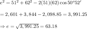 e^2=51^2+62^2-2(51)(62)\cos{50^o52'} \\  \\ =2,601+3,844-2,098.85=3,991.25 \\  \\ \Rightarrow e=\sqrt{3,991.25}=63.18