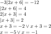 -3|2x+6|=-12 \\&#10;|2x+6|=4\\&#10;2|x+3|=4\\&#10;|x+3|=2\\&#10;x+3=-2 \vee x+3=2\\&#10;x=-5 \vee x=-1