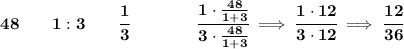 \bf 48\qquad 1:3\qquad \cfrac{1}{3}\qquad \qquad \cfrac{1\cdot \frac{48}{1+3}}{3\cdot \frac{48}{1+3}}\implies \cfrac{1\cdot 12}{3\cdot 12}\implies \cfrac{12}{36}