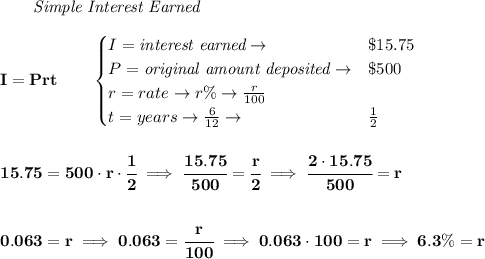 \bf \qquad \textit{Simple Interest Earned}\\\\&#10;I = Prt\qquad &#10;\begin{cases}&#10;I=\textit{interest earned}\to &\$15.75\\&#10;P=\textit{original amount deposited}\to& \$500\\&#10;r=rate\to r\%\to \frac{r}{100}\\&#10;t=years\to \frac{6}{12}\to &\frac{1}{2}&#10;\end{cases}&#10;\\\\\\&#10;15.75=500\cdot r\cdot \cfrac{1}{2}\implies \cfrac{15.75}{500}=\cfrac{r}{2}\implies \cfrac{2\cdot 15.75}{500}=r&#10;\\\\\\&#10;0.063=r\implies 0.063=\cfrac{r}{100}\implies 0.063\cdot 100=r\implies 6.3\%=r