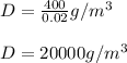 D=\frac{400}{0.02}g/m^3\\ \\ D= 20000 g/m^3
