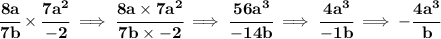 \bf \cfrac{8a}{7b}\times \cfrac{7a^2}{-2}\implies \cfrac{8a\times 7a^2}{7b\times -2}\implies \cfrac{56a^3}{-14b}\implies \cfrac{4a^3}{-1b}\implies -\cfrac{4a^3}{b}