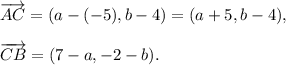 \overrightarrow{AC}=(a-(-5),b-4)=(a+5,b-4),\\ \\\overrightarrow{CB}=(7-a,-2-b).
