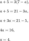 a+5=3(7-a),\\ \\a+5=21-3a,\\ \\a+3a=21-5,\\ \\4a=16,\\ \\a=4.