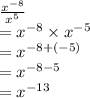 \frac{ {x}^{ - 8} }{ {x}^{5} }  \\  =  {x}^{ - 8}  \times  {x}^{ - 5}  \\  =  {x}^{ - 8 + ( - 5)}  \\  =  {x}^{ - 8 - 5}  \\  =  {x}^{ - 13}