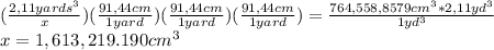 (\frac{2,11yards^3}{x})(\frac{91,44 cm}{1 yard})(\frac{91,44 cm}{1 yard})(\frac{91,44 cm}{1 yard})=\frac{764,558,8579cm^3*2,11yd^3}{1yd^3}\\x=1,613,219.190 cm^3