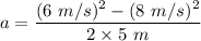 a=\dfrac{(6\ m/s)^2-(8\ m/s)^2}{2\times 5\ m}