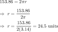 153.86=2\pi r\\\\\Rightarrow\ r=\dfrac{153.86}{2\pi}\\\\\Rightarrow\ r=\dfrac{153.86}{2(3.14)}=24.5\text{ units}