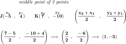 \bf ~~~~~~~~~~~~\textit{middle point of 2 points }&#10;\\\\&#10;J(\stackrel{x_1}{-5}~,~\stackrel{y_1}{4})\qquad&#10;K(\stackrel{x_2}{7}~,~\stackrel{y_2}{-10})&#10;\qquad&#10;\left(\cfrac{ x_2 + x_1}{2}~~~ ,~~~ \cfrac{ y_2 + y_1}{2} \right)&#10;\\\\\\&#10;\left( \cfrac{7-5}{2}~~,~~\cfrac{-10+4}{2} \right)\implies \left( \cfrac{2}{2}~~,~~\cfrac{-6}{2}\right)\implies (1,-3)
