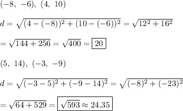 (-8,\ -6),\ (4,\ 10)\\\\d=\sqrt{(4-(-8))^2+(10-(-6))^2}=\sqrt{12^2+16^2}\\\\=\sqrt{144+256}=\sqrt{400}=\boxed{20}\\\\(5,\ 14),\ (-3,\ -9)\\\\d=\sqrt{(-3-5)^2+(-9-14)^2}=\sqrt{(-8)^2+(-23)^2}\\\\=\sqrt{64+529}=\boxed{\sqrt{593}\approx24.35}