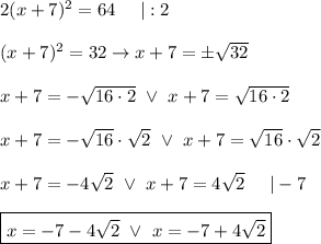 2(x+7)^2=64\ \ \ \ |:2\\\\(x+7)^2=32\to x+7=\pm\sqrt{32}\\\\x+7=-\sqrt{16\cdot2}\ \vee\ x+7=\sqrt{16\cdot2}\\\\x+7=-\sqrt{16}\cdot\sqrt2\ \vee\ x+7=\sqrt{16}\cdot\sqrt2\\\\x+7=-4\sqrt2\ \vee\ x+7=4\sqrt2\ \ \ \ |-7\\\\\boxed{x=-7-4\sqrt2\ \vee\ x=-7+4\sqrt2}