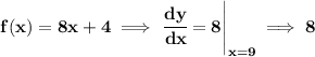 \bf f(x)=8x+4\implies \left.  \cfrac{dy}{dx}=8\right|_{x=9}\implies 8