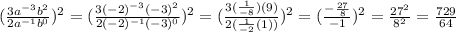 (\frac{3a^{-3}b^{2}  }{2a^{-1} b^{0} } )^{2}=(\frac{3(-2)^{-3}(-3)^{2}  }{2(-2)^{-1} (-3)^{0} } )^{2}=(\frac{3(\frac{1}{-8})(9)}{2(\frac{1}{-2} (1))} )^{2} =(\frac{-\frac{27}{8} }{-1} )^{2} =\frac{27^{2} }{8^{2} } =\frac{729}{64}