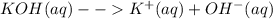 KOH(aq)--K^{+}(aq)+OH^{-}(aq)