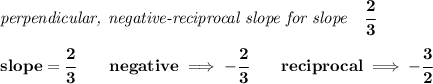 \bf \textit{perpendicular, negative-reciprocal slope for slope}\quad \cfrac{2}{3}\\\\&#10;slope=\cfrac{2}{{{ 3}}}\qquad negative\implies  -\cfrac{2}{{{ 3}}}\qquad reciprocal\implies - \cfrac{{{ 3}}}{2}