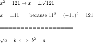 x^2=121\to x=\pm\sqrt{121}\\\\x=\pm11\qquad\text{because}\ 11^2=(-11)^2=121\\\\==================\\\\\sqrt{a}=b\iff b^2=a