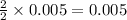 \frac{2}{2}\times 0.005=0.005