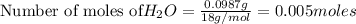 \text{Number of moles of}H_2O=\frac{0.0987g}{18g/mol}=0.005moles