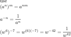 \text{use}\\(a^n)^m=a^{nm}\\\\a^{-n}=\dfrac{1}{a^n}\\\\(w^6)^{-7}=w^{(6)(-7)}=w^{-42}=\dfrac{1}{w^{42}}