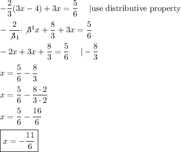 -\dfrac{2}{3}(3x-4)+3x=\dfrac{5}{6}\ \ \ \ |\text{use distributive property}\\\\-\dfrac{2}{\not3_1}\cdot\not3^1x+\dfrac{8}{3}+3x=\dfrac{5}{6}\\\\-2x+3x+\dfrac{8}{3}=\dfrac{5}{6}\ \ \ \ |-\dfrac{8}{3}\\\\x=\dfrac{5}{6}-\dfrac{8}{3}\\\\x=\dfrac{5}{6}-\dfrac{8\cdot2}{3\cdot2}\\\\x=\dfrac{5}{6}-\dfrac{16}{6}\\\\\boxed{x=-\dfrac{11}{6}}