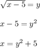 \sqrt{x-5} = y \\  \\  x - 5 = y^2 \\  \\  x = y^2 + 5