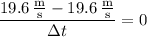 \dfrac{19.6\,\frac{\mathrm m}{\mathrm s}-19.6\,\frac{\mathrm m}{\mathrm s}}{\Delta t}=0
