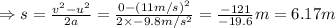 \Rightarrow s=\frac{v^2-u^2}{2a}=\frac{0-(11m/s)^2}{2\times-9.8m/s^2}=\frac{-121}{-19.6}m=6.17 m