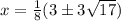 x = \frac 1 8 (3 \pm 3\sqrt{17})