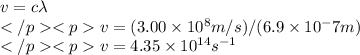 v=c\lambda \\v= (3.00 \times 10^8 m/s)/(6.9\times 10^-7 m) \\v = 4.35 \times 10^{14} s^{-1}