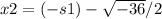 x2=(-s1)-\sqrt{-36}/2