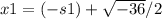 x1=(-s1)+\sqrt{-36}/2