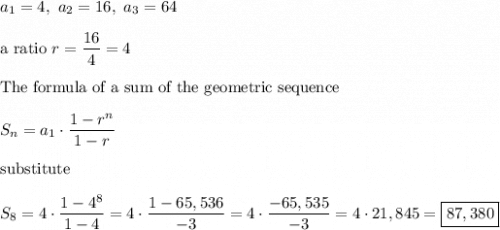 a_1=4,\ a_2=16,\ a_3=64\\\\\text{a ratio}\ r=\dfrac{16}{4}=4\\\\\text{The formula of a sum of the geometric sequence}\\\\S_n=a_1\cdot\dfrac{1-r^n}{1-r}\\\\\text{substitute}\\\\S_8=4\cdot\dfrac{1-4^8}{1-4}=4\cdot\dfrac{1-65,536}{-3}=4\cdot\dfrac{-65,535}{-3}=4\cdot21,845=\boxed{87,380}