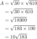 \begin{aligned}A&= \sqrt {30}\times \sqrt {610}\\&= \sqrt {30 \times 610}\\&= \sqrt {18300}\\&= \sqrt {183 \times 100}\\&= 10\sqrt {183}\\\end{aligned}