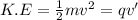 K.E=\frac{1}{2} mv^{2} =qv'