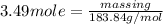 3.49 mole =\frac{mass in g}{183.84 g/mol}
