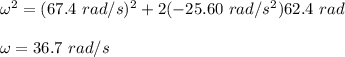 \omega^2=(67.4 \ rad/s)^2 + 2 (- 25.60 \ rad/s^2)62.4 \ rad \\\\\ \omega = 36.7 \ rad/s