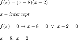 f(x)=(x-8)(x-2)\\\\x-intercept\\\\f(x)=0\to x-8=0\ \vee\ x-2=0\\\\x=8,\ x=2