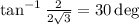 \tan^{-1} \frac{2}{2\sqrt{3}} = 30\deg