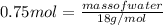 0.75 mol = \frac{mass of water}{18 g/mol}