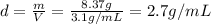 d=\frac{m}{V}=\frac{8.37 g}{3.1 g/mL}=2.7 g/mL