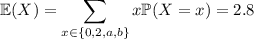 \mathbb E(X)=\displaystyle\sum_{x\in\{0,2,a,b\}}x\mathbb P(X=x)=2.8