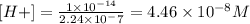 [H+] = \frac{1 \times 10^{-14}}{2.24 \times 10^-7} = 4.46 \times 10^{-8} M