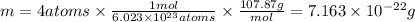 m=4 atoms\times \frac{1 mol}{6.023\times 10^{23}atoms}\times \frac{107.87 g}{mol}=7.163\times 10^{-22} g