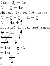 \frac{2}{5}(x-2)=4x\\\frac{2x}{5}-\frac{4}{5}=4x\\ Adding \,\,4/5\,\,on\,\,both\,\,sides\\\frac{2x}{5}-\frac{4}{5}+\frac{4}{5}=4x+\frac{4}{5}\\\frac{2x}{5}=4x+\frac{4}{5}\\subtract \,\,4x\,\,from both sides\\\frac{2x}{5}-4x=\frac{4}{5}\\\frac{2x-20x}{5}=\frac{4}{5}\\\frac{-18x}{5}=\frac{4}{5}\\-18x=\frac{4}{5}*5\\-18x=4\\x=\frac{4}{-18}\\x=\frac{-2}{9}