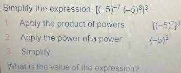 Simplify the expression. [(–5)–7 (–5)8]3 1. apply the product of powers:    [(–5)1]3 2. apply the po