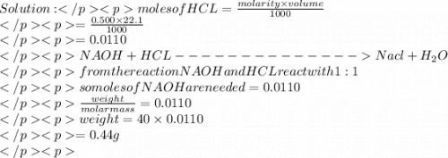 Solution:moles of HCL =\frac{molarity\times volume}{1000}\\=\frac{0.500\times22.1}{1000}\\=0.0110\\NAOH +HCL --------------Nacl+H_{2}O\\from the reaction NAOH and HCL react with 1:1\\so moles of NAOH are needed = 0.0110\\\frac{weight}{molar mass}=0.0110\\weight=40\times0.0110\\      =0.44g\\% naoH = \frac{mass of NaoH}{total mass}\times 1000\\(0.44\times0.5)\times100\\88%